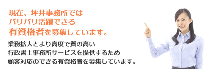 現在、坪井事務所ではバリバリ活躍できる行政書士有資格者もしくは行政書士志望の方を募集しています。